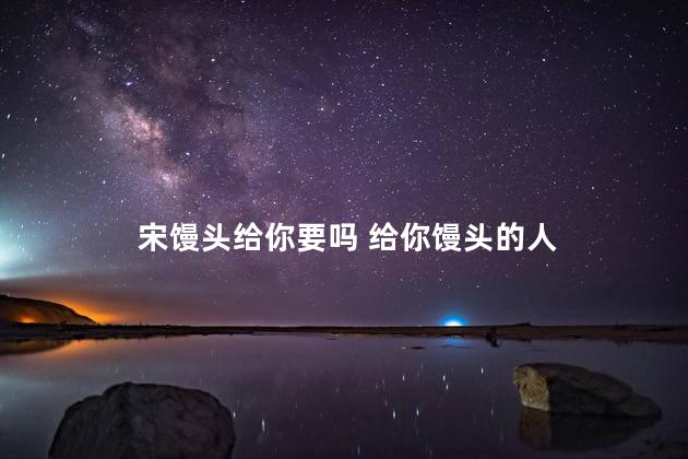 宋馒头给你要吗 给你馒头的人